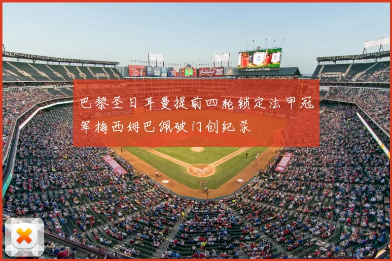 巴黎圣日耳曼提前四轮锁定法甲冠军梅西姆巴佩破门创纪录