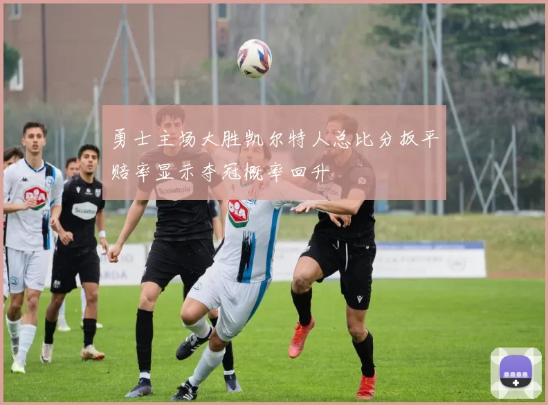 勇士主场大胜凯尔特人总比分扳平赔率显示夺冠概率回升