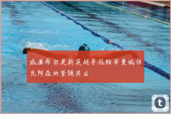 威廉希尔更新英超夺冠赔率曼城领先阿森纳紧随其后