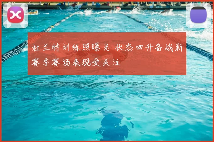 杜兰特训练照曝光 状态回升备战新赛季赛场表现受关注