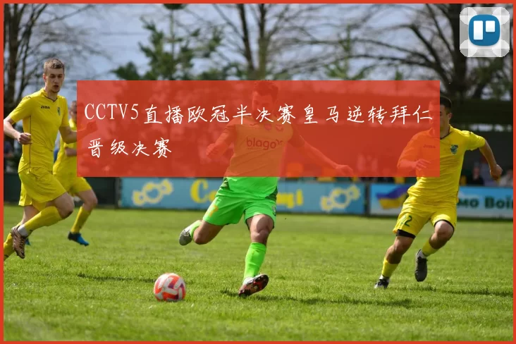 CCTV5直播欧冠半决赛皇马逆转拜仁晋级决赛