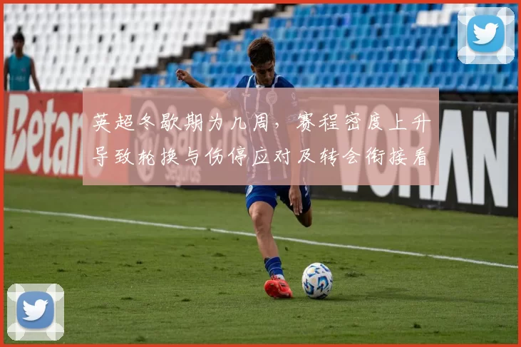 英超冬歇期为几周，赛程密度上升导致轮换与伤停应对及转会衔接看点