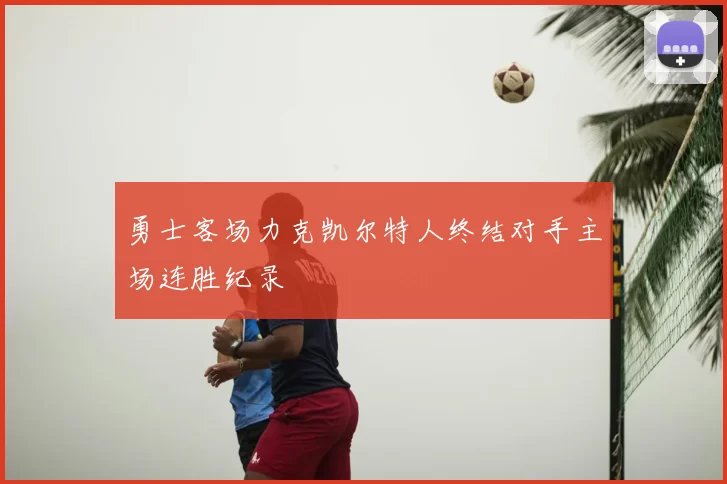 勇士客场力克凯尔特人终结对手主场连胜纪录