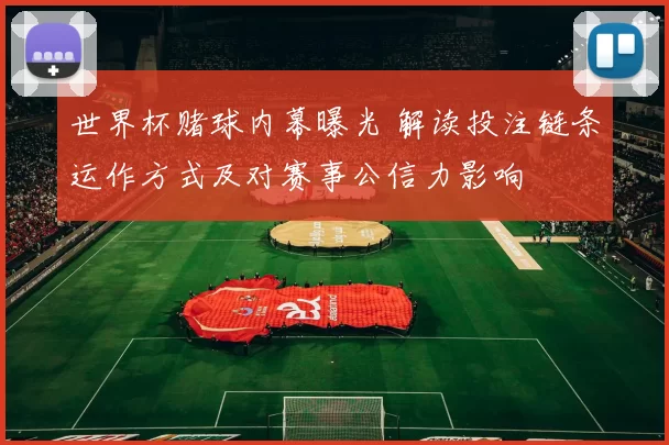 世界杯赌球内幕曝光 解读投注链条运作方式及对赛事公信力影响
