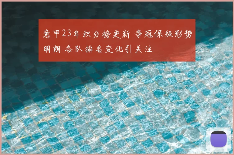 意甲23年积分榜更新 争冠保级形势明朗 各队排名变化引关注