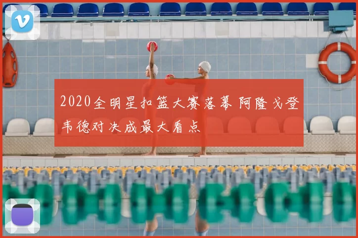 2020全明星扣篮大赛落幕 阿隆戈登韦德对决成最大看点