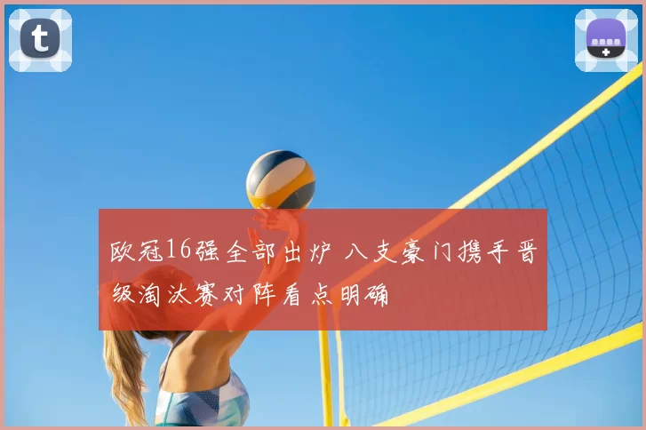 欧冠16强全部出炉 八支豪门携手晋级淘汰赛对阵看点明确