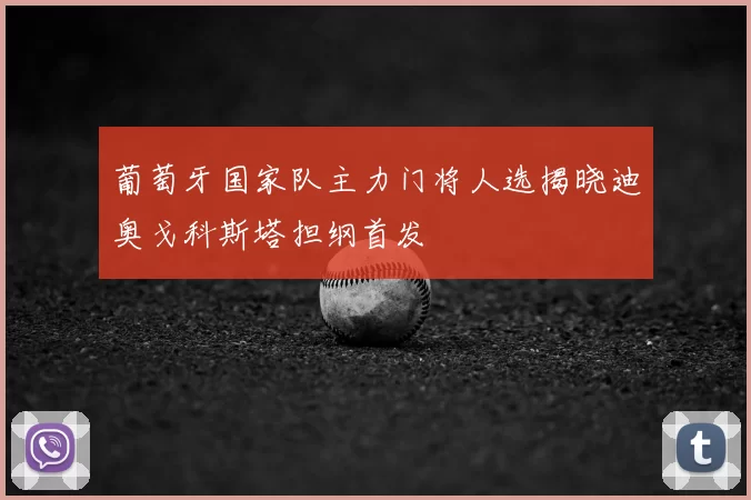 葡萄牙国家队主力门将人选揭晓迪奥戈科斯塔担纲首发