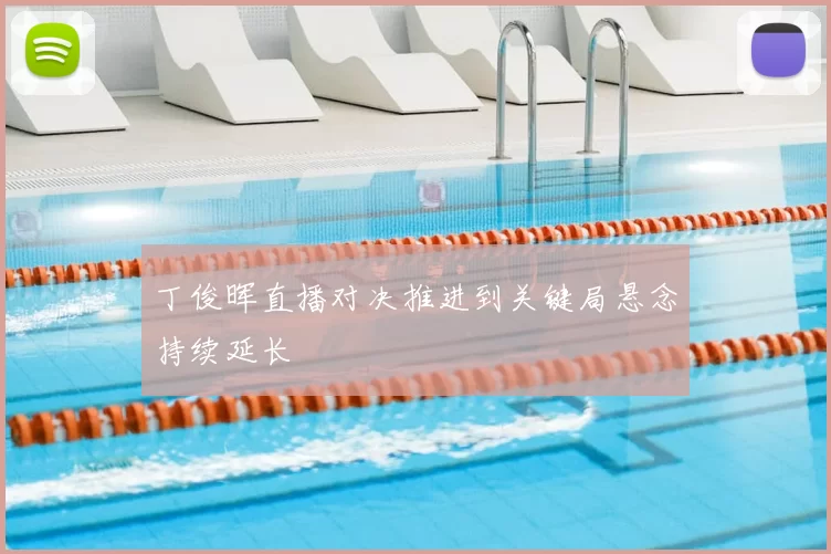 丁俊晖直播对决推进到关键局悬念持续延长