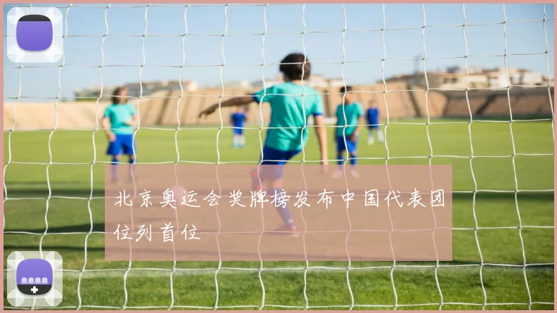 北京奥运会奖牌榜发布中国代表团位列首位