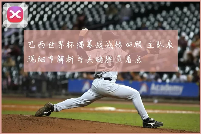 巴西世界杯揭幕战战绩回顾 主队表现细节解析与关键胜负看点