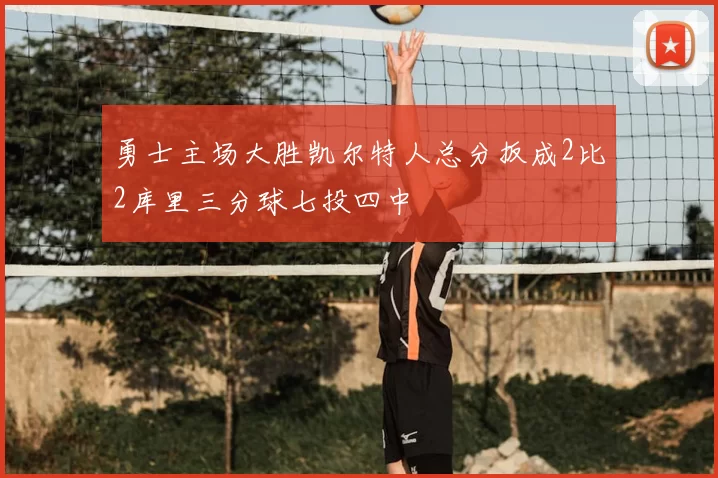 勇士主场大胜凯尔特人总分扳成2比2库里三分球七投四中