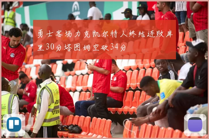 勇士客场力克凯尔特人终结连败库里30分塔图姆空砍34分