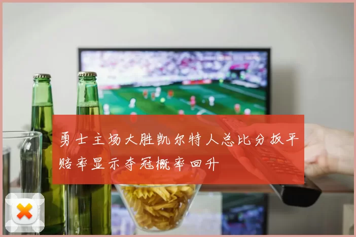 勇士主场大胜凯尔特人总比分扳平赔率显示夺冠概率回升