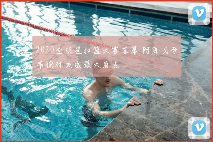 2020全明星扣篮大赛落幕 阿隆戈登韦德对决成最大看点