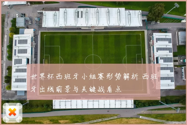 世界杯西班牙小组赛形势解析 西班牙出线前景与关键战看点