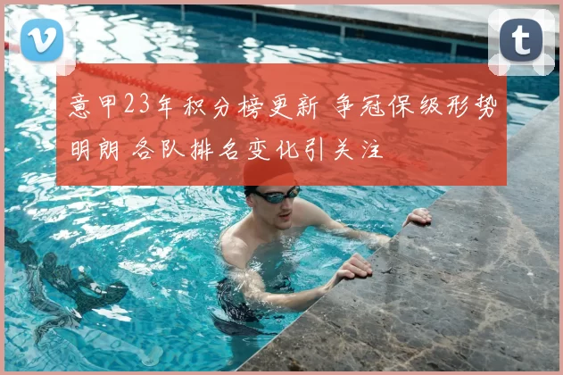 意甲23年积分榜更新 争冠保级形势明朗 各队排名变化引关注