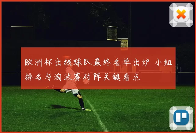 欧洲杯出线球队最终名单出炉 小组排名与淘汰赛对阵关键看点