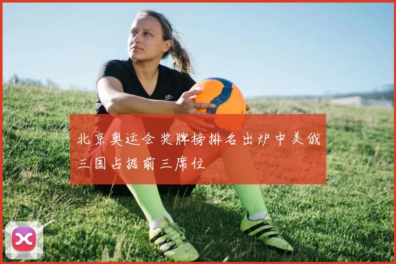 北京奥运会奖牌榜排名出炉中美俄三国占据前三席位